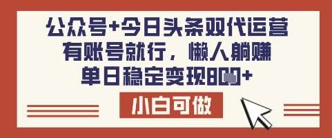 公众号+今日头条双代运营，有账号就行，单日稳定变现8张【揭秘】-云商网创