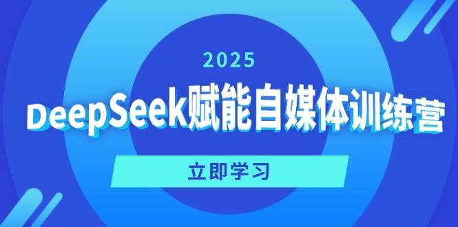 DeepSeek赋能自媒体训练营，定位、变现、爆文全攻略！-云商网创