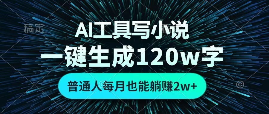 AI工具写小说，一键生成120万字，普通人每月也能躺赚2w+ -云商网创