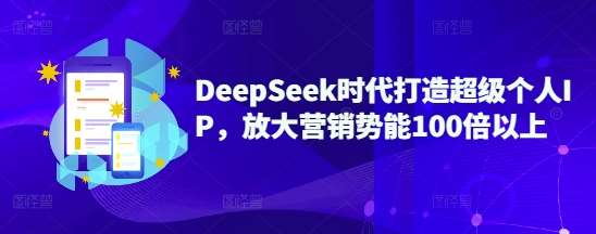 DeepSeek时代打造超级个人IP，放大营销势能100倍以上-云商网创