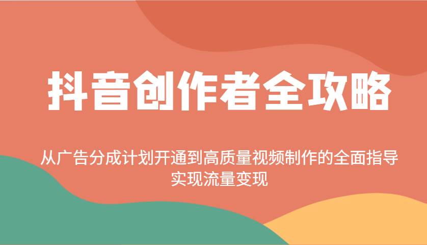 抖音创作者全攻略：从广告分成计划开通到高质量视频制作的全面指导，实现流量变现-云商网创
