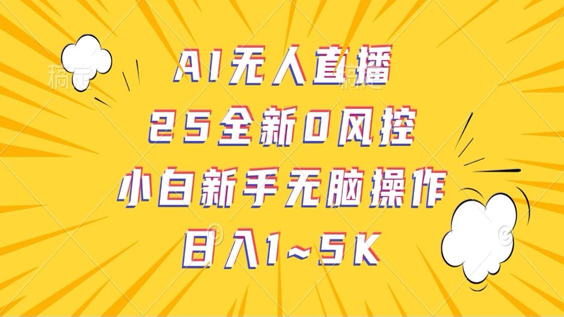 AI无人直播，25全新0风控，小白新手无脑操作日入1-5K-云商网创