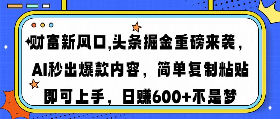 财富新风口,头条掘金重磅来袭，AI秒出爆款内容，简单复制粘贴即可上手，日赚600+不是梦-云商网创