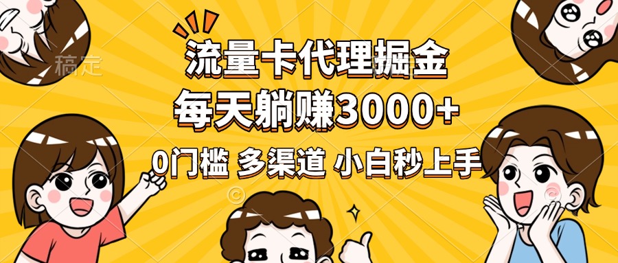 流量卡代理掘金，0门槛，每天躺赚3000+，多种推广渠道，新手小白轻松上手-云商网创