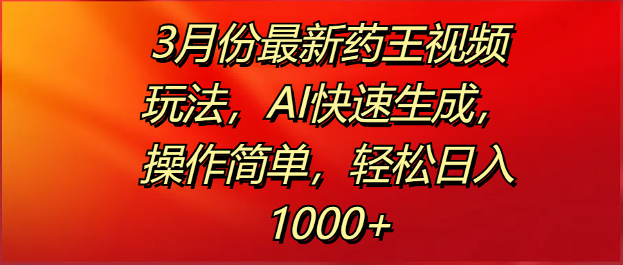 3月份最新药王视频玩法，AI快速生成，操作简单，轻松日入1000+-云商网创