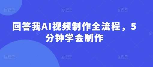 回答我AI视频制作全流程，5分钟学会制作-云商网创