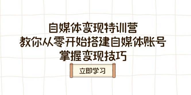 自媒体变现特训营，教你从零开始搭建自媒体账号，掌握变现技巧-云商网创