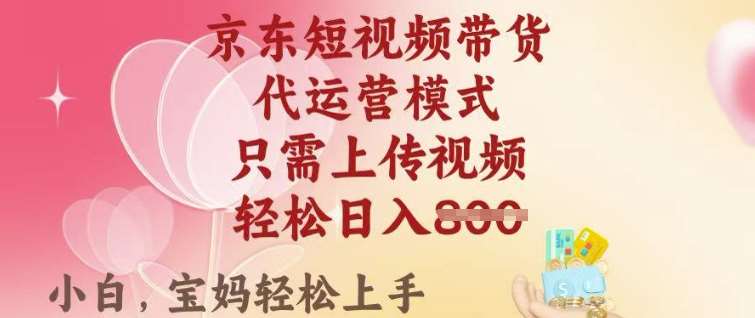 京东短视频带货，2025翻身项目，只需上传视频，单月稳定变现8k+【揭秘】-云商网创