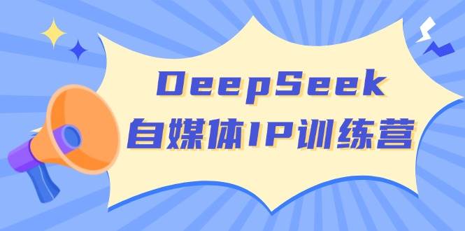 （14441期）DeepSeek自媒体IP训练营，掌握四位定位法 长板变现模型 开启自媒体新篇章-云商网创