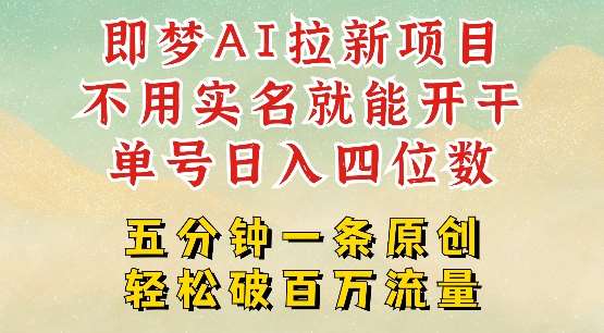 2025抖音新项目，即梦AI拉新，不用实名就能做，几分钟一条原创作品，全职干单日收益突破四位数-云商网创