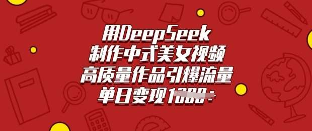 用DeepSeek制作中式美女视频，高质量作品引爆流量，单日变现多张-云商网创