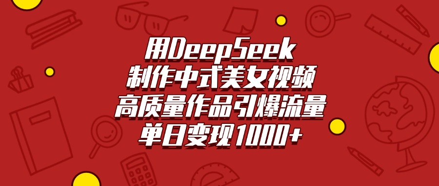 用DeepSeek制作中式美女视频，高质量作品引爆流量，单日变现1000+-云商网创