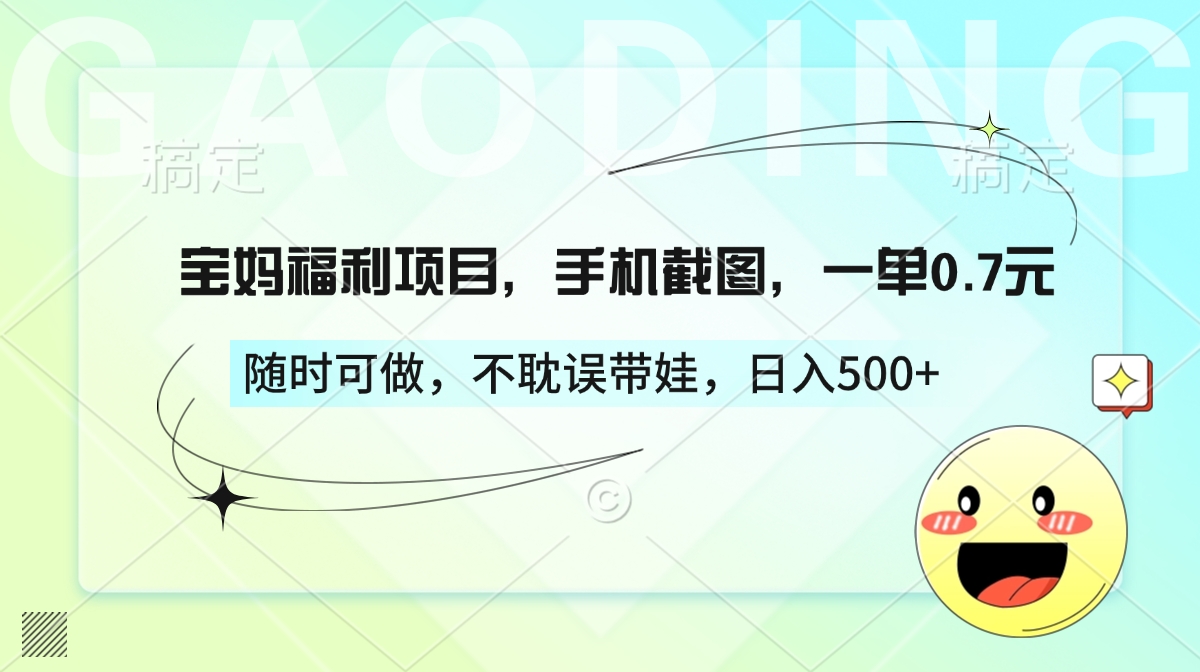 宝妈福利项目，手机截图，一单0.7元，随时可做，不耽误带娃，日入500+-云商网创