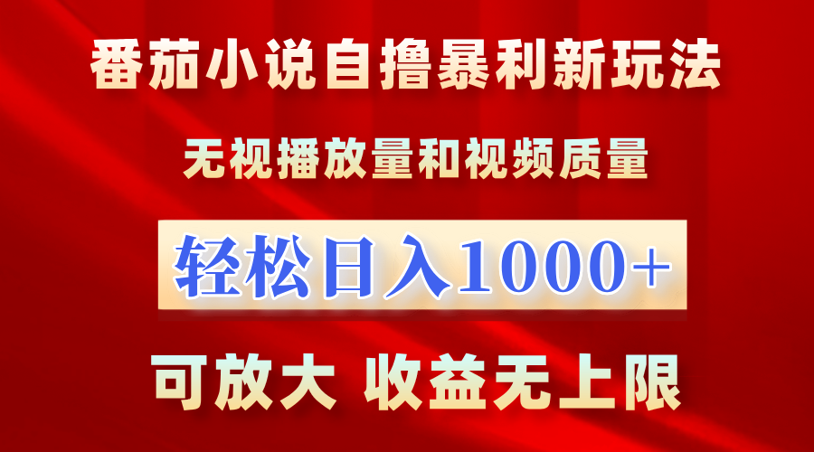 最新番茄小说自撸暴利新玩法！无视播放量，轻松日入1000+，可放大，收益无上限！-云商网创