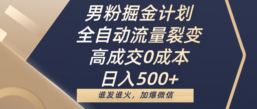男粉掘金计划，全自动流量裂变，高成交0成本，日入500+，谁发谁火，加爆微信-云商网创