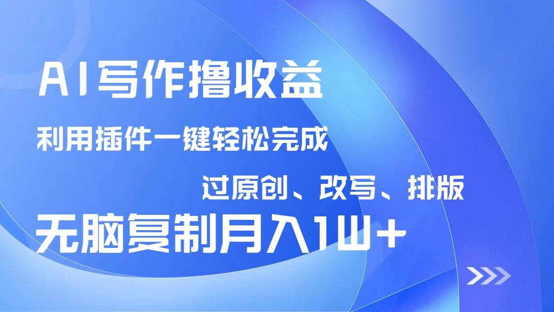 （14563期）AI写作撸收益，利用插件改写排版100%过原创，小白无脑复制粘贴月入10000+-云商网创