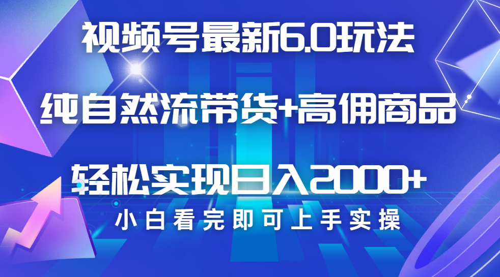 视频号带货最新6.0玩法，作品制作简单，当天起号，复制粘贴，脚本辅助，轻松矩阵日入2000+-云商网创