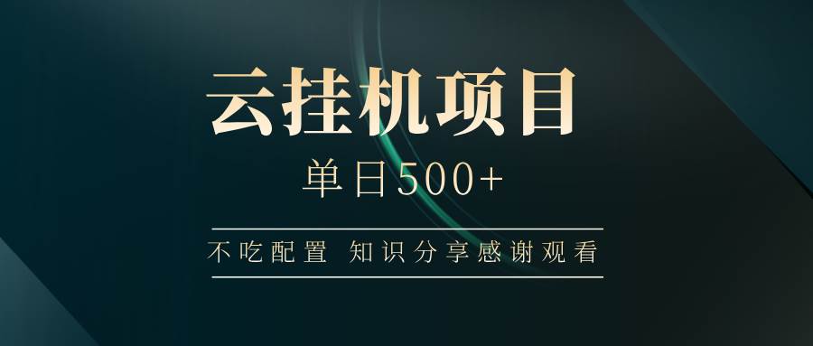 （14531期）云挂机项目单日500+ 不吃配置，知识分享感谢观看-云商网创