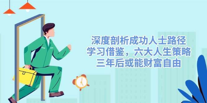 深度剖析成功人士路径，学习借鉴，六大人生策略，三年后或能财富自由-云商网创