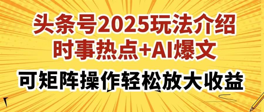（14113期）头条号2025玩法介绍，时事热点+AI爆文，可矩阵操作轻松放大收益-云商网创