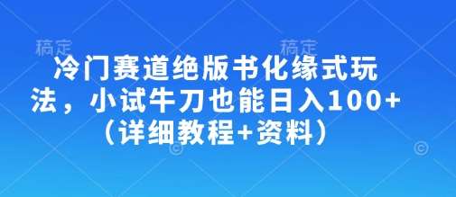 冷门赛道绝版书化缘式玩法，小试牛刀也能日入100+（详细教程+资料）-云商网创