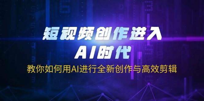 （14145期）短视频创作进入AI时代，教你如何用AI进行全新创作与高效剪辑-云商网创