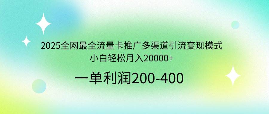 （14126期）2025全网最全流量卡推广多渠道引流变现模式，小白轻松月入20000+-云商网创