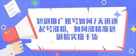 短剧推广账号如何7天迅速起号涨粉，如何涨精准短剧粉实操干货-云商网创