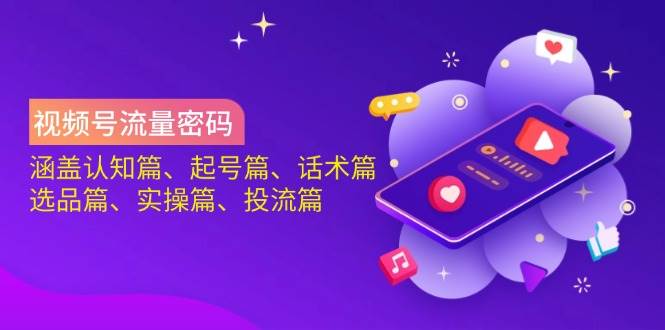 （14124期）视频号流量密码：涵盖认知篇、起号篇、话术篇、选品篇、实操篇、投流篇-云商网创