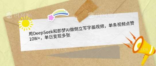 用DeepSeek和即梦AI做倒立写字画视频，单条视频点赞10W+，单日变现多张-云商网创