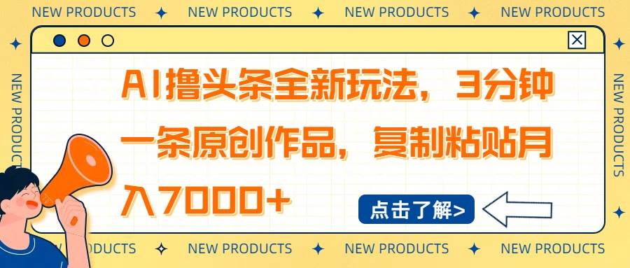 （14503期）AI撸头条全新玩法，3分钟一条原创作品，复制粘贴月入7000+-云商网创