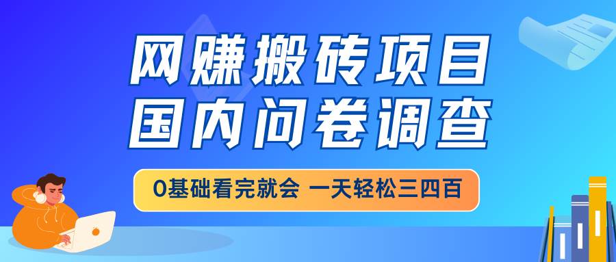 （14578期）网赚搬砖项目，国内问卷调查，0基础看完就会 一天轻松三四百，靠谱副业…-云商网创