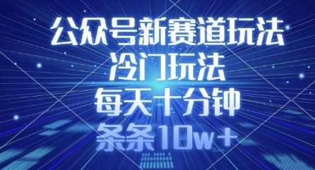 公众号新赛道玩法，冷门玩法，每天十分钟，条条10w+-云商网创