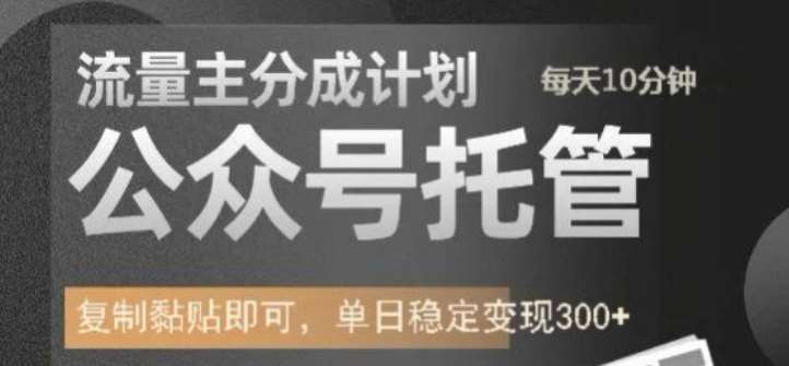 公众号托管计划-流量主分成计划，每天只需发布文章，单日稳定变现300+【揭秘】-云商网创