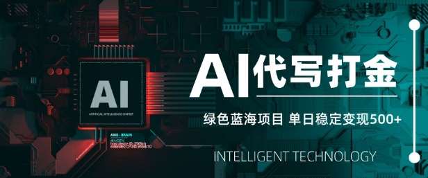 AI代写打金，单日稳定变现5张，绿色蓝海项目，主打长期稳定，快速变现【揭秘】-云商网创
