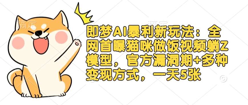 即梦AI暴利新玩法：全网首曝猫咪做饭视频躺Z模型，官方漏洞期+多种变现方式，一天5张-云商网创