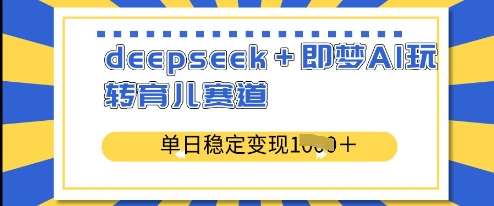 deepseek+即梦AI玩转育儿赛道，单日稳定变现多张-云商网创