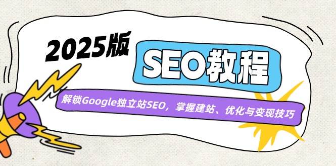 （14470期）2025版SEO教程：解锁Google独立站SEO，掌握建站、优化与变现技巧-云商网创