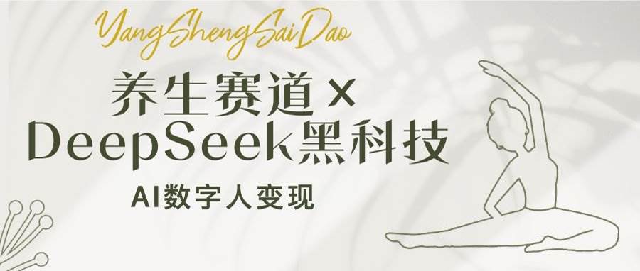 （14489期）养生赛道×DeepSeek黑科技：AI数字人变现，小白也能月入过万-云商网创