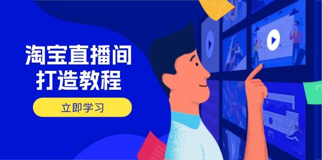 （14109期）淘宝直播间打造教程：掌握开播添加商品与选品核心逻辑，打造高转化直播间-云商网创