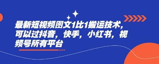 最新短视频图文1比1搬运技术，可以过抖音，快手，小红书，视频号所有平台-云商网创