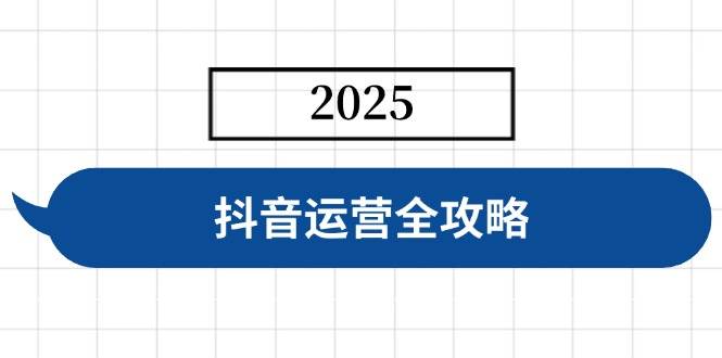 （14548期）抖音运营全攻略，涵盖账号搭建、人设塑造、投流等，快速起号，实现变现-云商网创