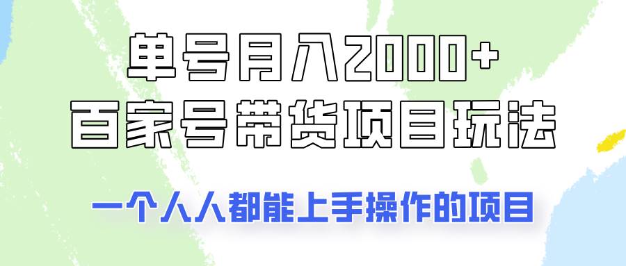 单号单月2000+的百家号带货玩法，一个人人能做的项目！-云商网创