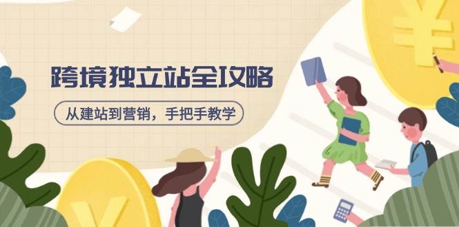 （14499期）跨境独立站全攻略，从建站到营销，手把手教学，资源全推荐！-云商网创