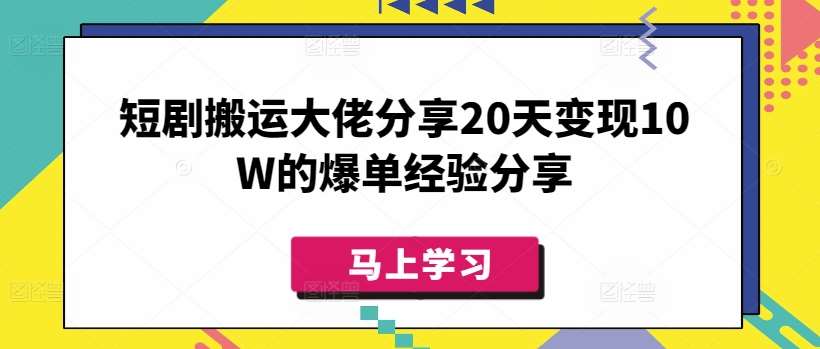 短剧搬运大佬分享20天变现10W的爆单经验分享-云商网创