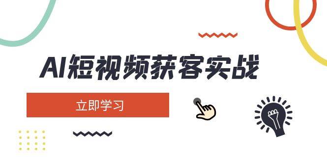 （14547期）AI短视频获客实战：涵盖矩阵营销、搭建、定位、素材拍摄、起号、变现等-云商网创