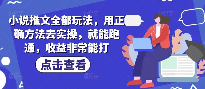 小说推文全部玩法，用正确方法去实操，就能跑通，收益非常能打-云商网创