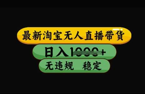 最新淘宝无人直播带货，日入几张，不违规不封号稳定，3月中旬研究的独家技术，操作简单【揭秘】-云商网创