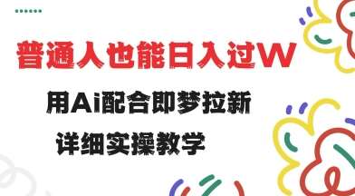 用ai配合即梦拉新，小白也能日入过w，详细实操教程【揭秘】-云商网创