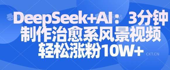 Deepseek+AI: 3分钟制作治愈系风景视频轻松涨粉10W-云商网创